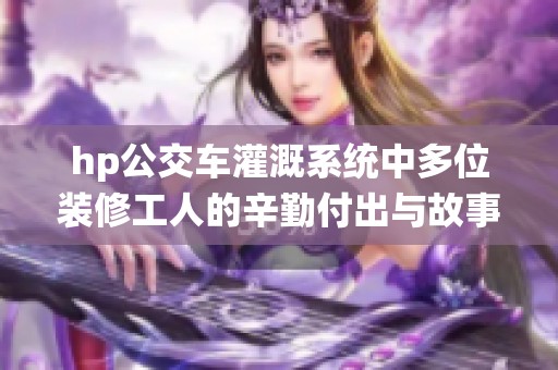 hp公交车灌溉系统中多位装修工人的辛勤付出与故事