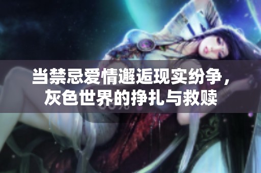 当禁忌爱情邂逅现实纷争，灰色世界的挣扎与救赎