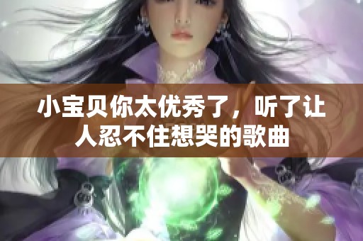 小宝贝你太优秀了，听了让人忍不住想哭的歌曲