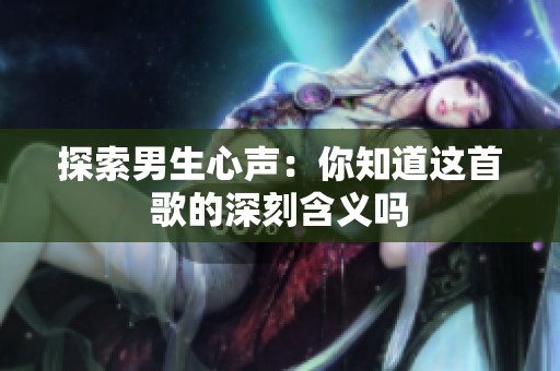 探索男生心声：你知道这首歌的深刻含义吗