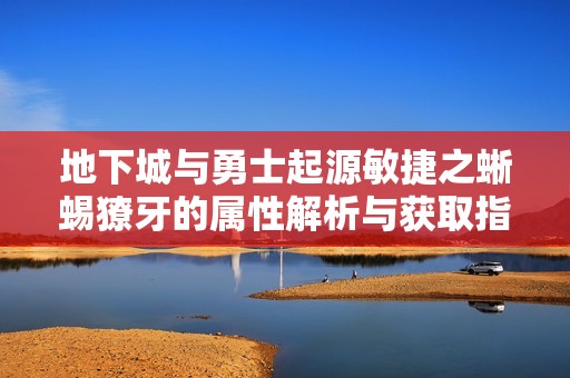 地下城与勇士起源敏捷之蜥蜴獠牙的属性解析与获取指南