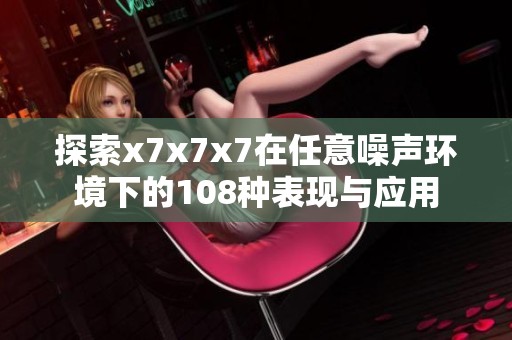 探索x7x7x7在任意噪声环境下的108种表现与应用