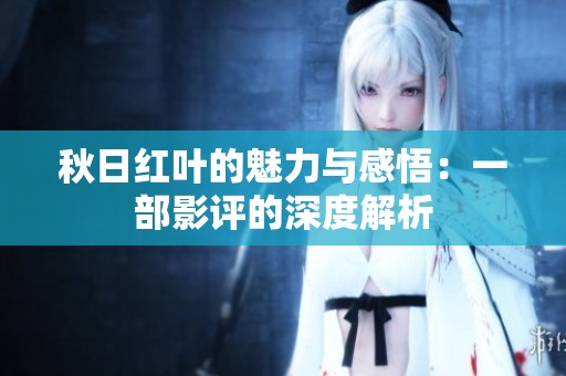 秋日红叶的魅力与感悟：一部影评的深度解析