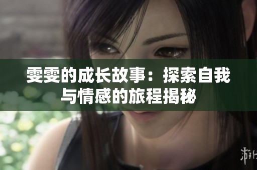 雯雯的成长故事：探索自我与情感的旅程揭秘