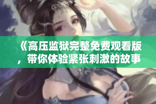 《高压监狱完整免费观看版，带你体验紧张刺激的故事》