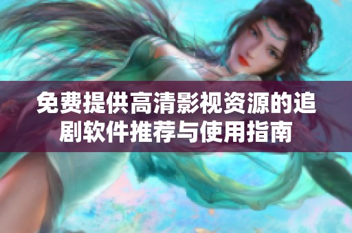 免费提供高清影视资源的追剧软件推荐与使用指南