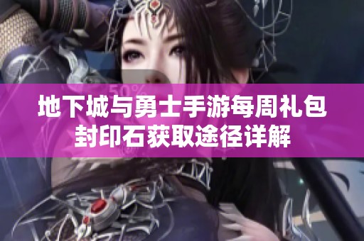 地下城与勇士手游每周礼包封印石获取途径详解