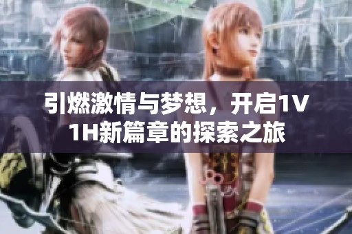 引燃激情与梦想，开启1V1H新篇章的探索之旅