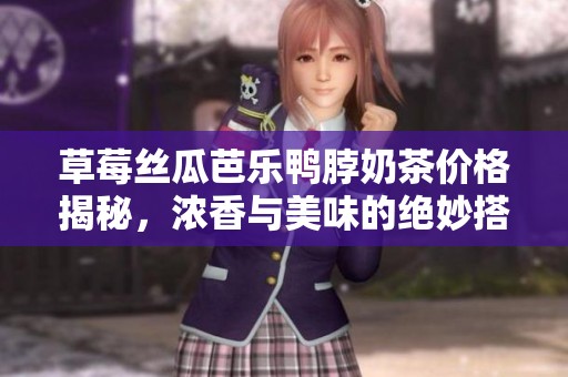 草莓丝瓜芭乐鸭脖奶茶价格揭秘，浓香与美味的绝妙搭配
