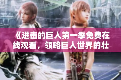 《进击的巨人第一季免费在线观看，领略巨人世界的壮丽冒险》