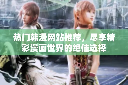 热门韩漫网站推荐，尽享精彩漫画世界的绝佳选择