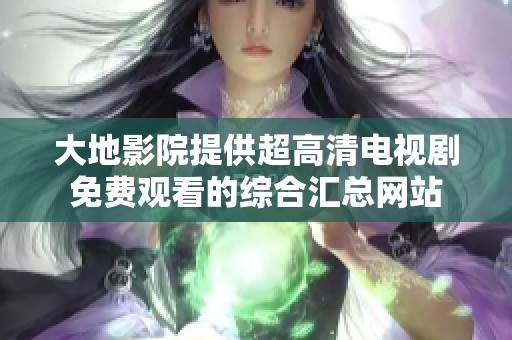 大地影院提供超高清电视剧免费观看的综合汇总网站