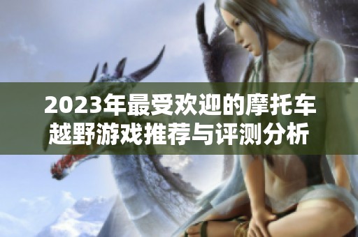 2023年最受欢迎的摩托车越野游戏推荐与评测分析