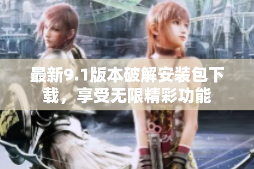最新9.1版本破解安装包下载，享受无限精彩功能