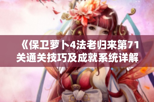 《保卫萝卜4法老归来第71关通关技巧及成就系统详解》