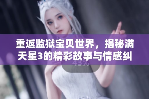 重返监狱宝贝世界，揭秘满天星3的精彩故事与情感纠葛