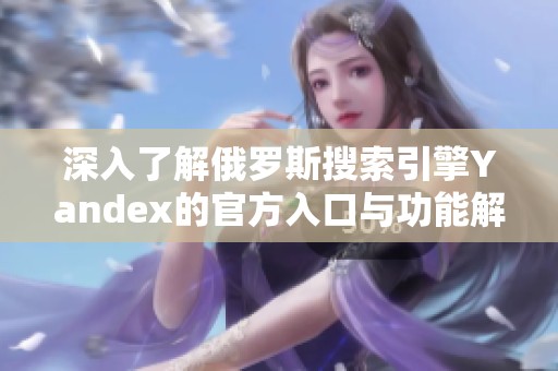 深入了解俄罗斯搜索引擎Yandex的官方入口与功能解析