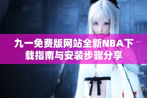 九一免费版网站全新NBA下载指南与安装步骤分享