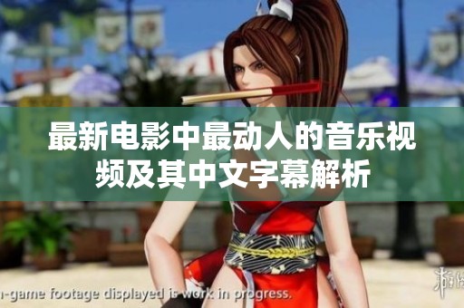 最新电影中最动人的音乐视频及其中文字幕解析