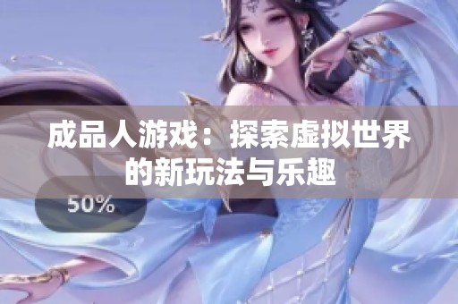 成品人游戏：探索虚拟世界的新玩法与乐趣