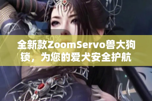 全新款ZoomServo兽大狗锁，为您的爱犬安全护航