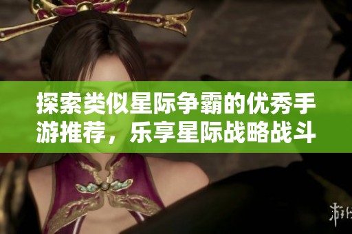 探索类似星际争霸的优秀手游推荐，乐享星际战略战斗