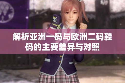 解析亚洲一码与欧洲二码鞋码的主要差异与对照