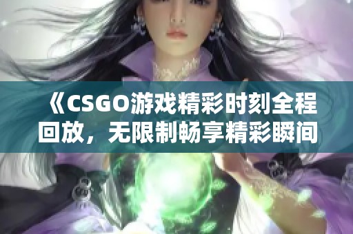 《CSGO游戏精彩时刻全程回放，无限制畅享精彩瞬间》