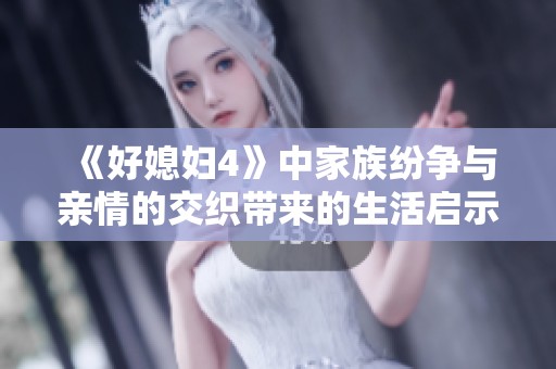 《好媳妇4》中家族纷争与亲情的交织带来的生活启示