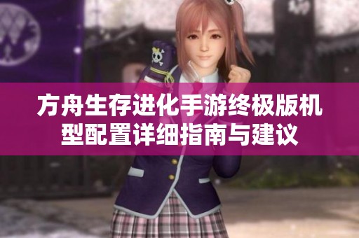 方舟生存进化手游终极版机型配置详细指南与建议