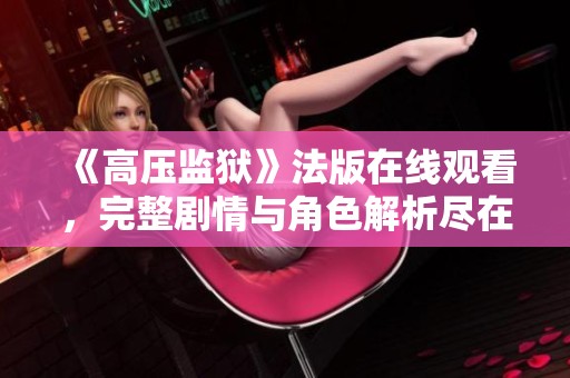 《高压监狱》法版在线观看，完整剧情与角色解析尽在此处
