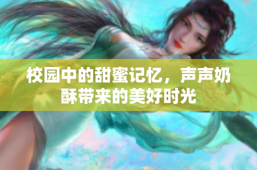 校园中的甜蜜记忆，声声奶酥带来的美好时光