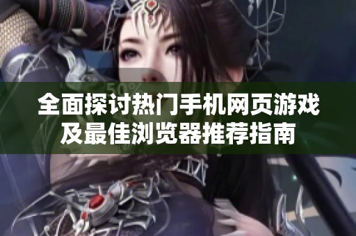 全面探讨热门手机网页游戏及最佳浏览器推荐指南