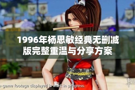 1996年杨思敏经典无删减版完整重温与分享方案