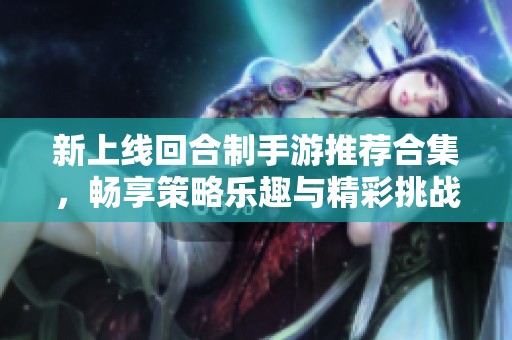 新上线回合制手游推荐合集，畅享策略乐趣与精彩挑战