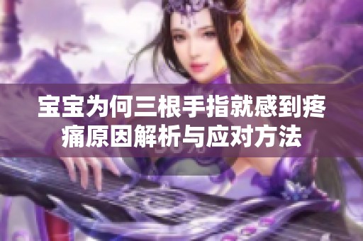 宝宝为何三根手指就感到疼痛原因解析与应对方法