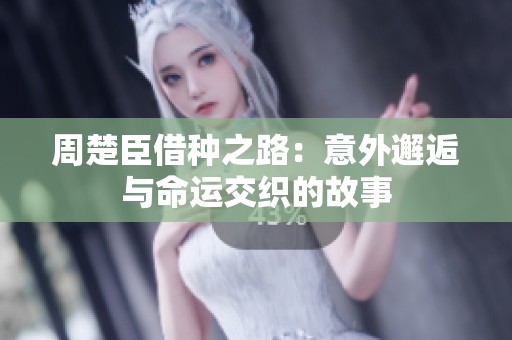 周楚臣借种之路：意外邂逅与命运交织的故事