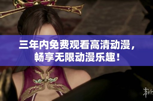 三年内免费观看高清动漫，畅享无限动漫乐趣！