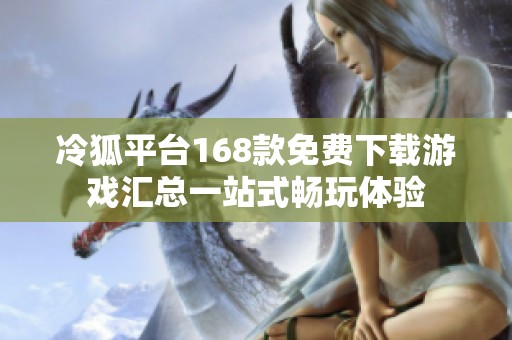 冷狐平台168款免费下载游戏汇总一站式畅玩体验
