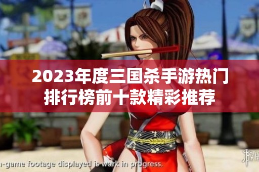 2023年度三国杀手游热门排行榜前十款精彩推荐