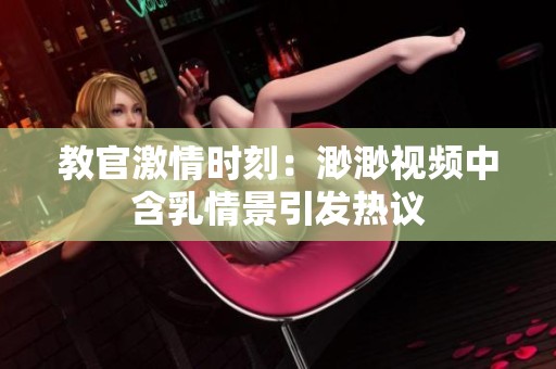 教官激情时刻：渺渺视频中含乳情景引发热议