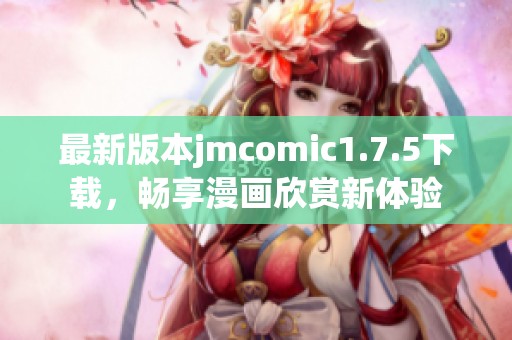 最新版本jmcomic1.7.5下载，畅享漫画欣赏新体验