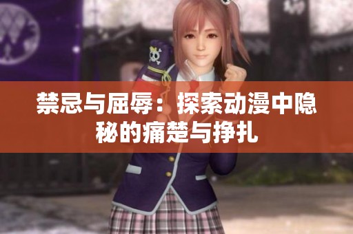 禁忌与屈辱：探索动漫中隐秘的痛楚与挣扎