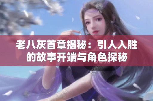 老八灰首章揭秘：引人入胜的故事开端与角色探秘