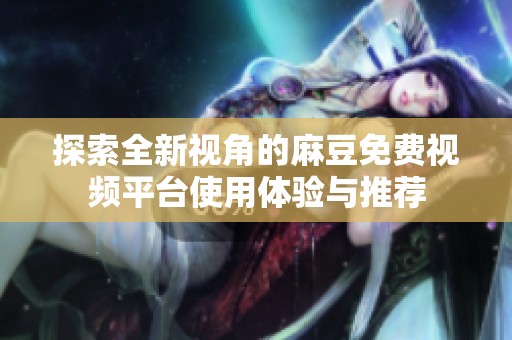 探索全新视角的麻豆免费视频平台使用体验与推荐