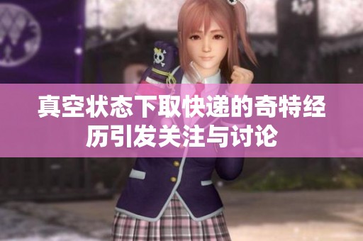 真空状态下取快递的奇特经历引发关注与讨论