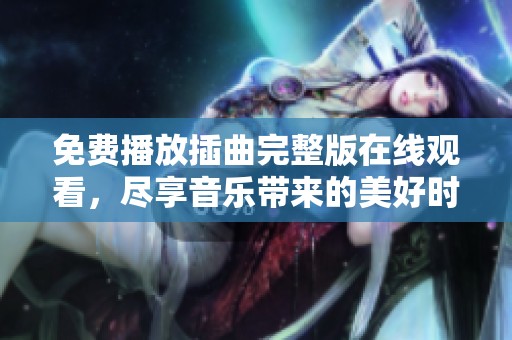 免费播放插曲完整版在线观看，尽享音乐带来的美好时光