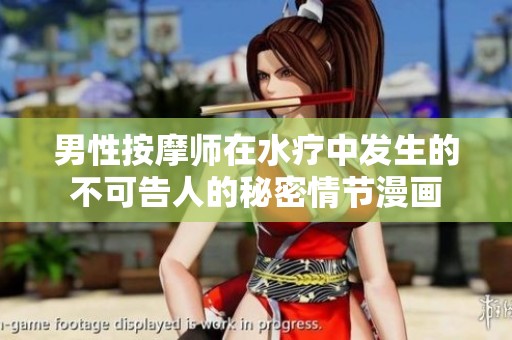 男性按摩师在水疗中发生的不可告人的秘密情节漫画