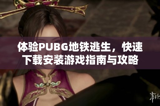 体验PUBG地铁逃生，快速下载安装游戏指南与攻略
