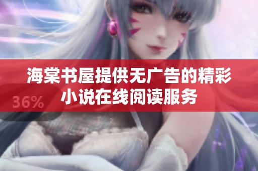 海棠书屋提供无广告的精彩小说在线阅读服务